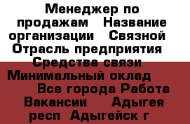 Менеджер по продажам › Название организации ­ Связной › Отрасль предприятия ­ Средства связи › Минимальный оклад ­ 25 000 - Все города Работа » Вакансии   . Адыгея респ.,Адыгейск г.